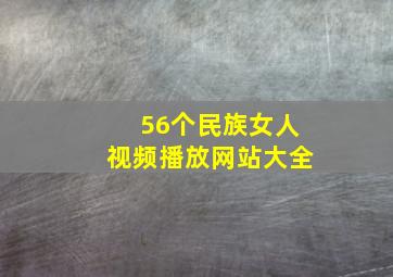 56个民族女人视频播放网站大全