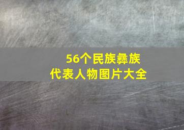 56个民族彝族代表人物图片大全