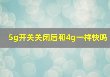 5g开关关闭后和4g一样快吗