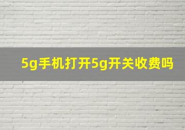 5g手机打开5g开关收费吗