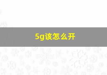 5g该怎么开