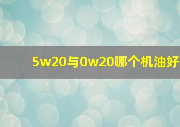 5w20与0w20哪个机油好