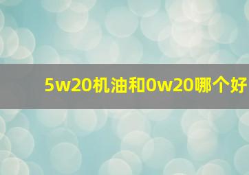 5w20机油和0w20哪个好