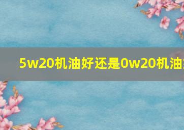 5w20机油好还是0w20机油好