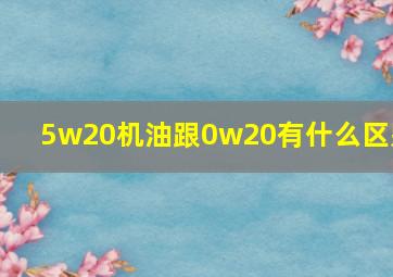 5w20机油跟0w20有什么区别