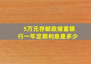 5万元存邮政储蓄银行一年定期利息是多少