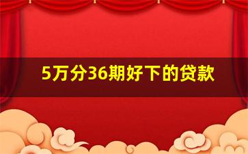 5万分36期好下的贷款