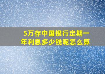 5万存中国银行定期一年利息多少钱呢怎么算