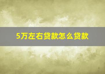 5万左右贷款怎么贷款