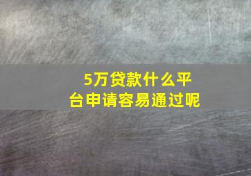 5万贷款什么平台申请容易通过呢