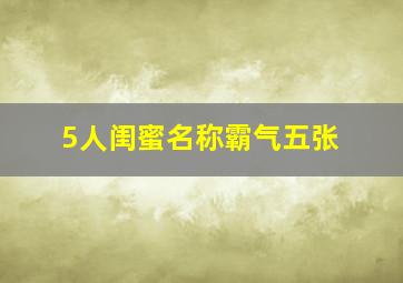 5人闺蜜名称霸气五张