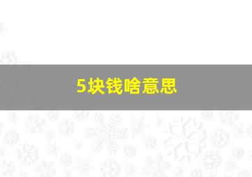 5块钱啥意思