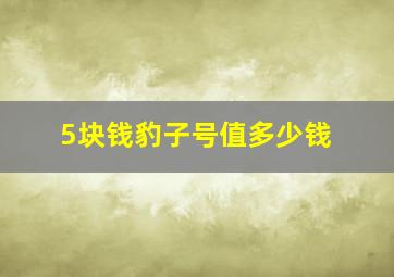 5块钱豹子号值多少钱