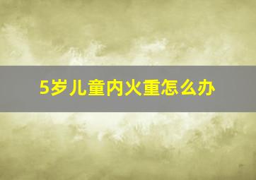 5岁儿童内火重怎么办