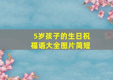 5岁孩子的生日祝福语大全图片简短