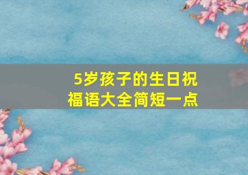 5岁孩子的生日祝福语大全简短一点