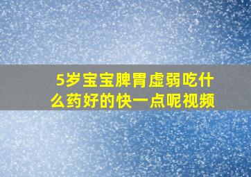 5岁宝宝脾胃虚弱吃什么药好的快一点呢视频