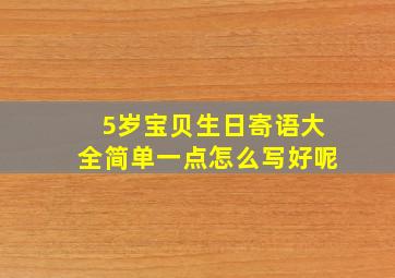 5岁宝贝生日寄语大全简单一点怎么写好呢