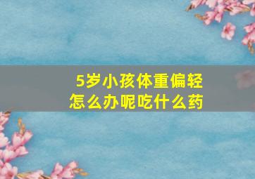 5岁小孩体重偏轻怎么办呢吃什么药