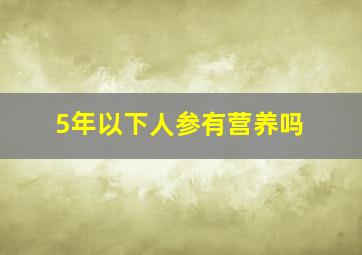 5年以下人参有营养吗