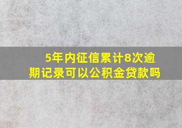 5年内征信累计8次逾期记录可以公积金贷款吗