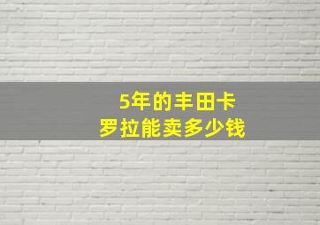 5年的丰田卡罗拉能卖多少钱