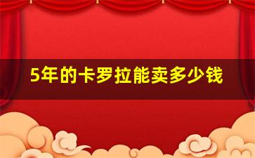 5年的卡罗拉能卖多少钱