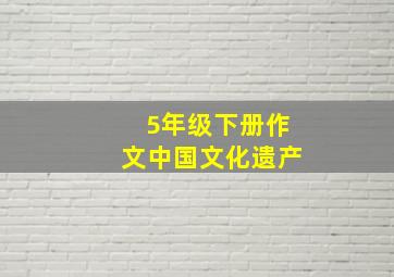 5年级下册作文中国文化遗产