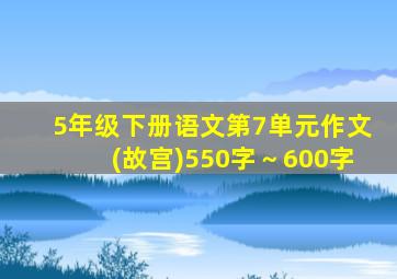 5年级下册语文第7单元作文(故宫)550字～600字