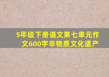 5年级下册语文第七单元作文600字非物质文化遗产