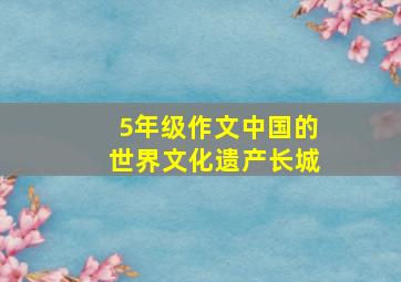 5年级作文中国的世界文化遗产长城