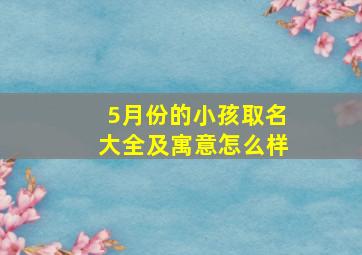 5月份的小孩取名大全及寓意怎么样