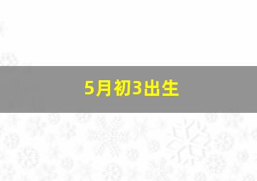 5月初3出生