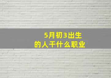 5月初3出生的人干什么职业