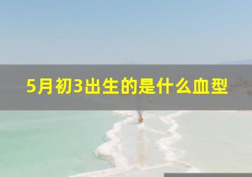 5月初3出生的是什么血型