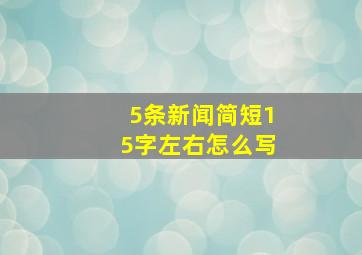 5条新闻简短15字左右怎么写