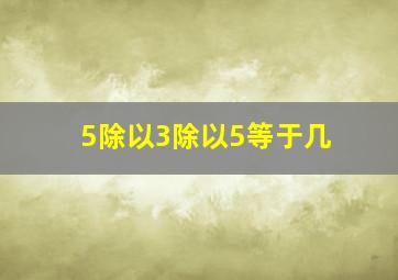 5除以3除以5等于几