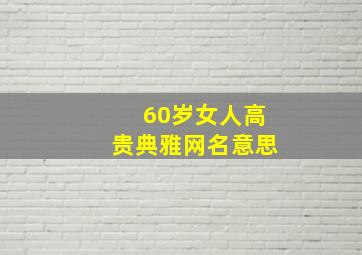 60岁女人高贵典雅网名意思