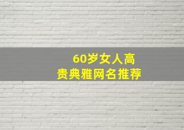 60岁女人高贵典雅网名推荐