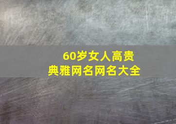 60岁女人高贵典雅网名网名大全