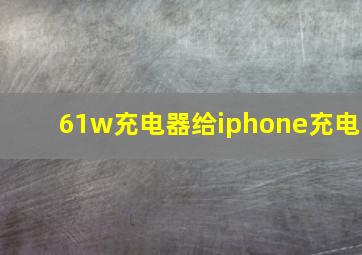 61w充电器给iphone充电