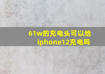 61w的充电头可以给iphone12充电吗