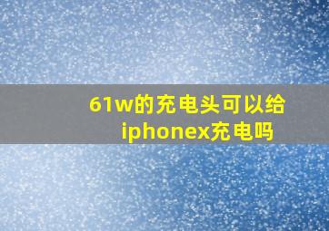 61w的充电头可以给iphonex充电吗