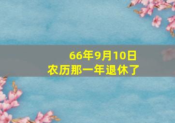 66年9月10日农历那一年退休了