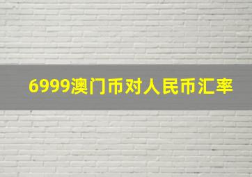 6999澳门币对人民币汇率