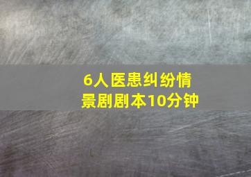 6人医患纠纷情景剧剧本10分钟