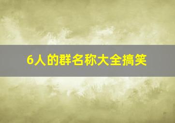 6人的群名称大全搞笑