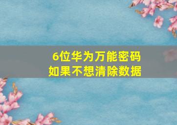 6位华为万能密码如果不想清除数据