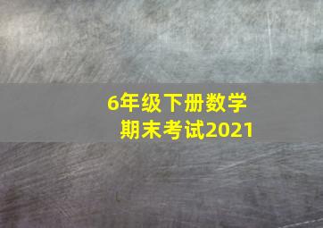 6年级下册数学期末考试2021