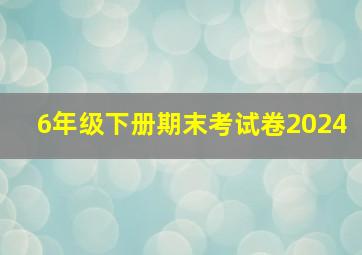 6年级下册期末考试卷2024